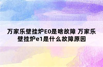 万家乐壁挂炉E0是啥故障 万家乐壁挂炉e1是什么故障原因